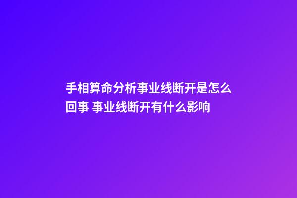 手相算命分析事业线断开是怎么回事 事业线断开有什么影响